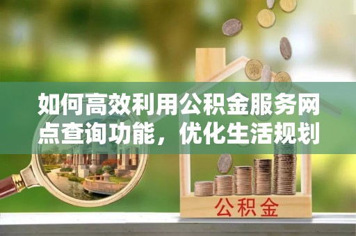 贾汪如何高效利用公积金服务网点查询功能，优化生活规划
