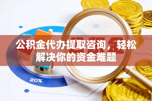 贾汪公积金代办提取咨询，轻松解决你的资金难题