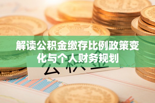 贾汪解读公积金缴存比例政策变化与个人财务规划