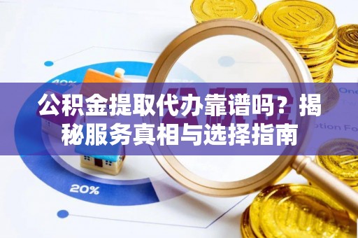 贾汪公积金提取代办靠谱吗？揭秘服务真相与选择指南