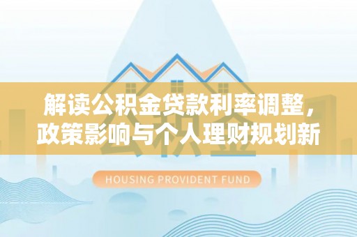 贾汪解读公积金贷款利率调整，政策影响与个人理财规划新思路