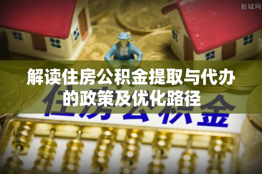 贾汪解读住房公积金提取与代办的政策及优化路径