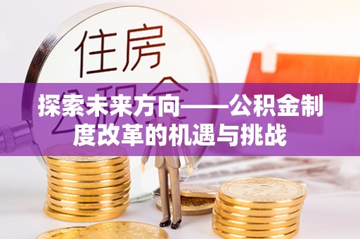 贾汪探索未来方向——公积金制度改革的机遇与挑战