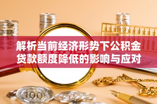 贾汪解析当前经济形势下公积金贷款额度降低的影响与应对策略