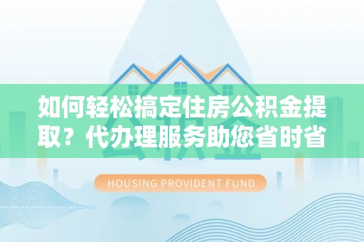贾汪如何轻松搞定住房公积金提取？代办理服务助您省时省力