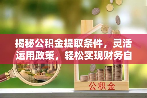 贾汪揭秘公积金提取条件，灵活运用政策，轻松实现财务自由