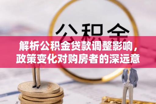 贾汪解析公积金贷款调整影响，政策变化对购房者的深远意义