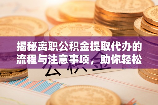 贾汪揭秘离职公积金提取代办的流程与注意事项，助你轻松拿回属于你的钱！