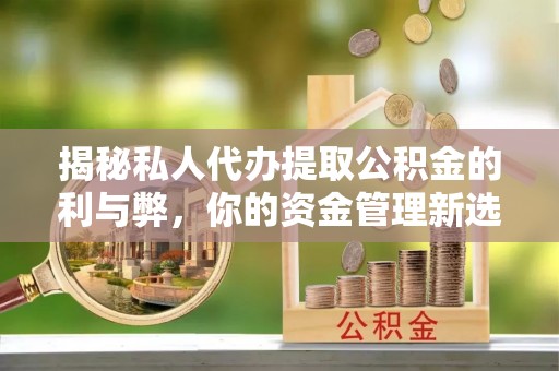 贾汪揭秘私人代办提取公积金的利与弊，你的资金管理新选择
