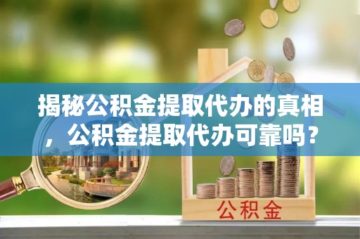 贾汪揭秘公积金提取代办的真相，公积金提取代办可靠吗？