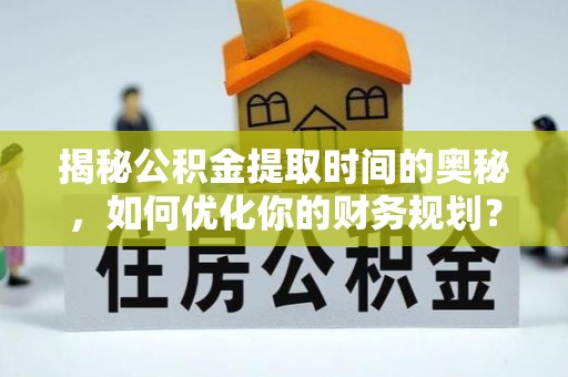 贾汪揭秘公积金提取时间的奥秘，如何优化你的财务规划？