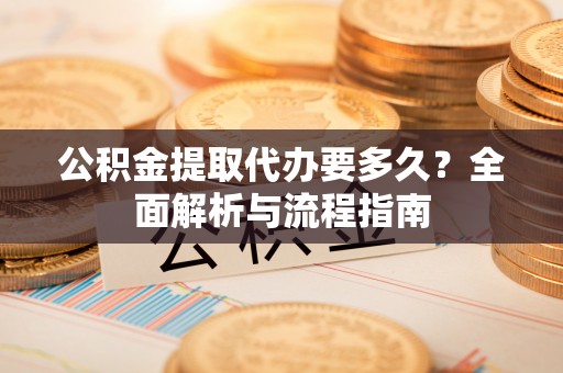 贾汪公积金提取代办要多久？全面解析与流程指南