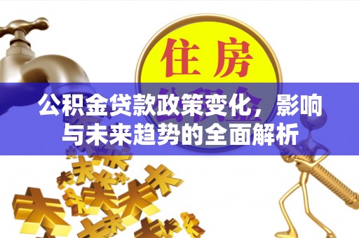 贾汪公积金贷款政策变化，影响与未来趋势的全面解析