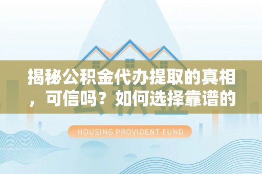 贾汪揭秘公积金代办提取的真相，可信吗？如何选择靠谱的服务商？