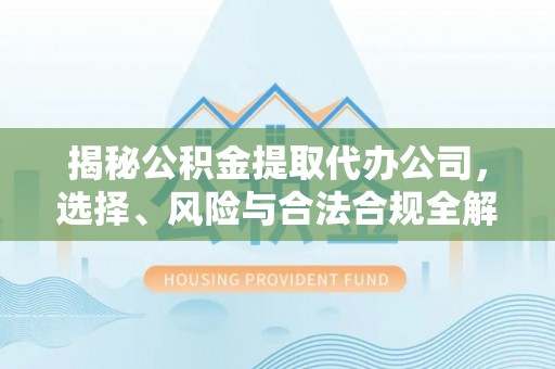贾汪揭秘公积金提取代办公司，选择、风险与合法合规全解析
