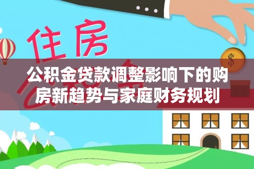 贾汪公积金贷款调整影响下的购房新趋势与家庭财务规划