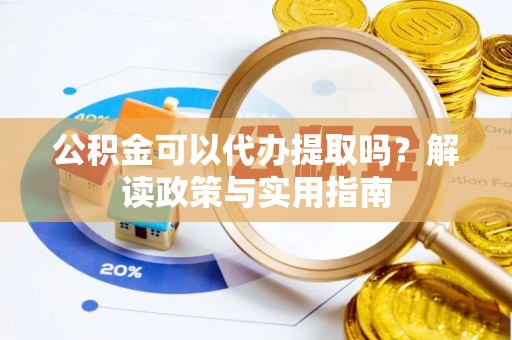 贾汪公积金可以代办提取吗？解读政策与实用指南
