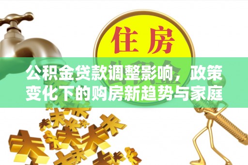 贾汪公积金贷款调整影响，政策变化下的购房新趋势与家庭财务规划