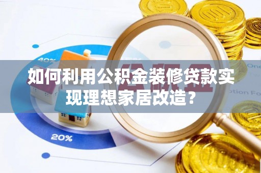 贾汪如何利用公积金装修贷款实现理想家居改造？