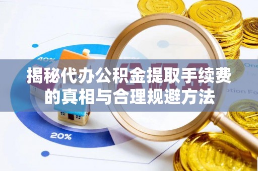贾汪揭秘代办公积金提取手续费的真相与合理规避方法