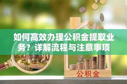 贾汪如何高效办理公积金提取业务？详解流程与注意事项