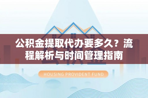 贾汪公积金提取代办要多久？流程解析与时间管理指南