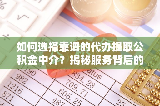 贾汪如何选择靠谱的代办提取公积金中介？揭秘服务背后的真相