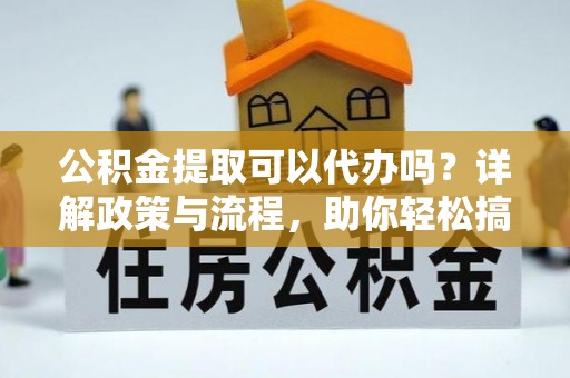 贾汪公积金提取可以代办吗？详解政策与流程，助你轻松搞定！