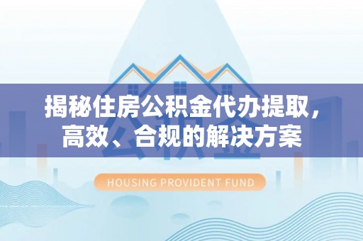 贾汪揭秘住房公积金代办提取，高效、合规的解决方案