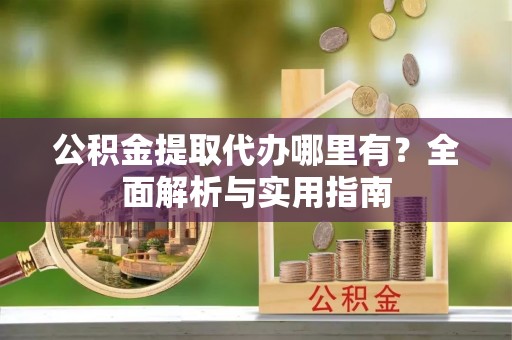 贾汪公积金提取代办哪里有？全面解析与实用指南