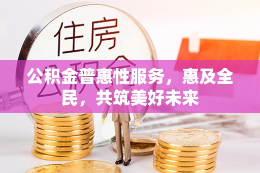 贾汪公积金普惠性服务，惠及全民，共筑美好未来
