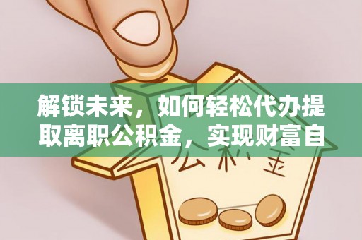 贾汪解锁未来，如何轻松代办提取离职公积金，实现财富自由的第一步