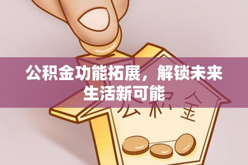 贾汪公积金功能拓展，解锁未来生活新可能