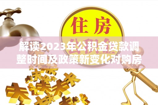 贾汪解读2023年公积金贷款调整时间及政策新变化对购房的影响