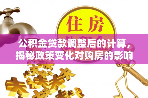 贾汪公积金贷款调整后的计算，揭秘政策变化对购房的影响