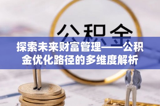 贾汪探索未来财富管理——公积金优化路径的多维度解析
