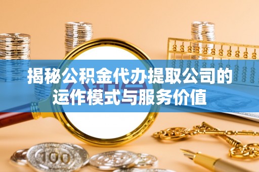 贾汪揭秘公积金代办提取公司的运作模式与服务价值