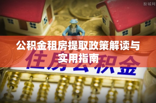 贾汪公积金租房提取政策解读与实用指南
