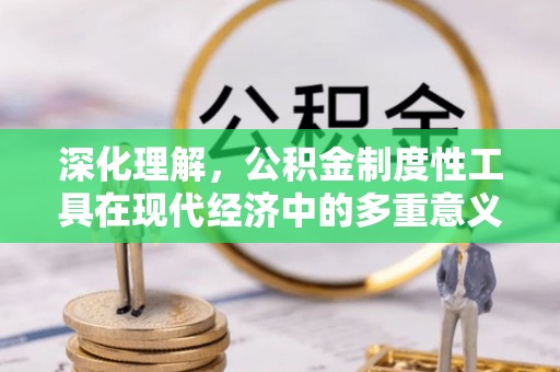 贾汪深化理解，公积金制度性工具在现代经济中的多重意义