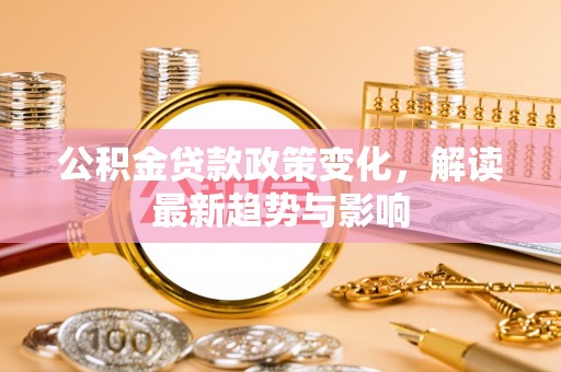 贾汪公积金贷款政策变化，解读最新趋势与影响
