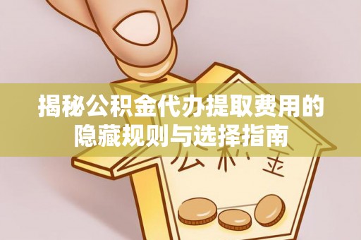 贾汪揭秘公积金代办提取费用的隐藏规则与选择指南