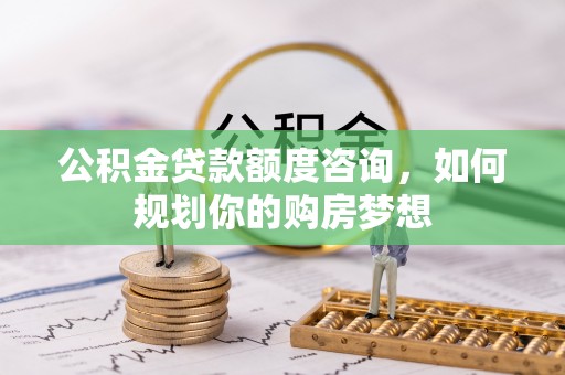 贾汪公积金贷款额度咨询，如何规划你的购房梦想