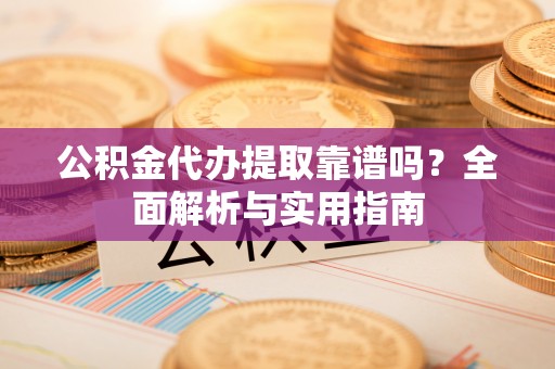 贾汪公积金代办提取靠谱吗？全面解析与实用指南