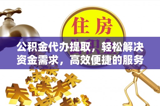 贾汪公积金代办提取，轻松解决资金需求，高效便捷的服务选择