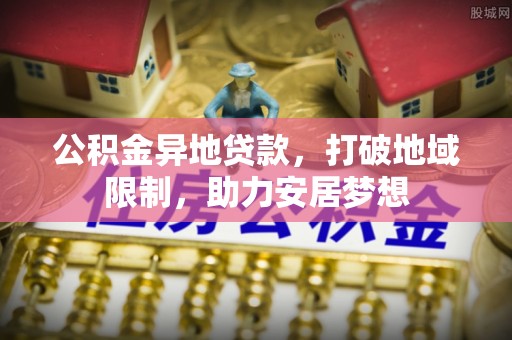 贾汪公积金异地贷款，打破地域限制，助力安居梦想