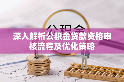 贾汪深入解析公积金贷款资格审核流程及优化策略