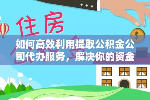 贾汪如何高效利用提取公积金公司代办服务，解决你的资金难题