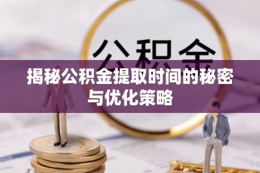 贾汪揭秘公积金提取时间的秘密与优化策略