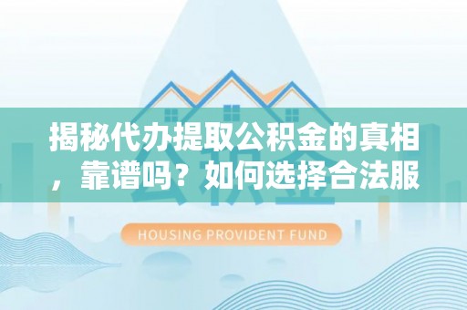 贾汪揭秘代办提取公积金的真相，靠谱吗？如何选择合法服务？
