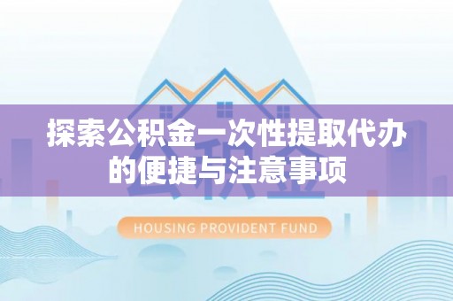 贾汪探索公积金一次性提取代办的便捷与注意事项